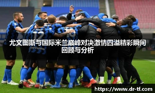 尤文图斯与国际米兰巅峰对决激情四溢精彩瞬间回顾与分析